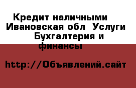 Кредит наличными. - Ивановская обл. Услуги » Бухгалтерия и финансы   